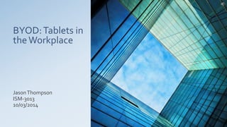 BYOD:Tablets in
theWorkplace
JasonThompson
ISM-3013
10/03/2014
 