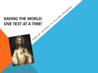 SAVING THE WORLD
ONE TEXT AT A TIME!
 