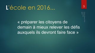 5
L'école en 2016...
« préparer les citoyens de
demain à mieux relever les défis
auxquels ils devront faire face »
 