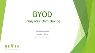 BYOD
Bring Your Own Device
Biman Pathirage
06 – 04 – 2016
Geveo Weekly Presentation
 