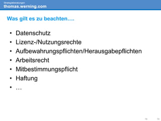 • Datenschutz
• Lizenz-/Nutzungsrechte
• Aufbewahrungspflichten/Herausgabepflichten
• Arbeitsrecht
• Mitbestimmungspflicht
• Haftung
• …
19 10
Was gilt es zu beachten….
 