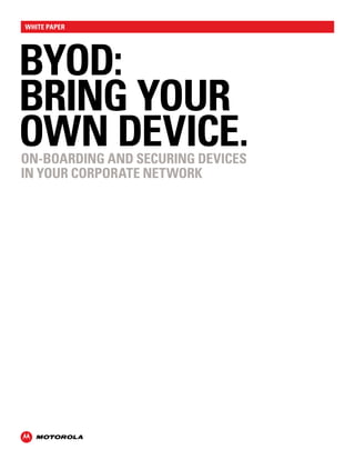 white paper 
BYOD: 
BRING YOUR 
OWN DEVICE. 
On-boarding and Securing Devices 
in Your Corporate Network 
 
