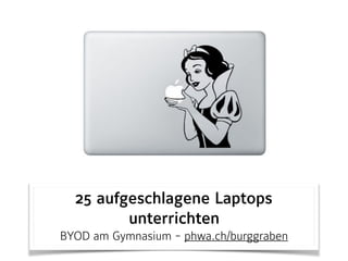 25 aufgeschlagene Laptops
unterrichten
BYOD am Gymnasium - phwa.ch/burggraben
 