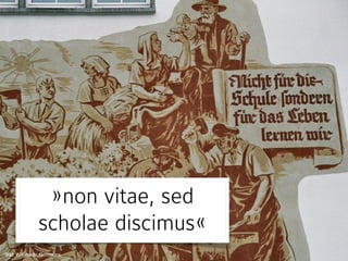 1.  
Das fundamentale  
Problem der Schule
Bild: Wikimedia Commons
»non vitae, sed
scholae discimus«
Bild: Wikimedia Commons
 