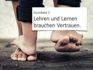 Grundsatz 1 
Lehren und Lernen
brauchen Vertrauen.
 