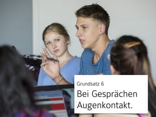 Grundsatz 6 
Bei Gesprächen 
Augenkontakt.
 