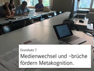 Axiom 4 
Bei Gesprächen 
Augenkontakt.
Grundsatz 7 
Medienwechsel und -brüche
fördern Metakognition.
 