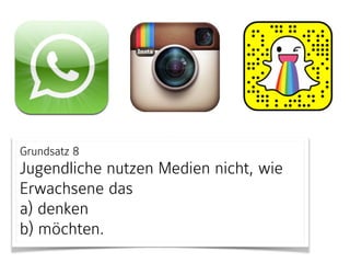 Grundsatz 8
Jugendliche nutzen Medien nicht, wie
Erwachsene das  
a) denken  
b) möchten.
 