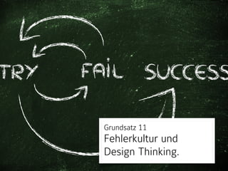Grundsatz 11 
Fehlerkultur und
Design Thinking.
 