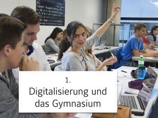 1.  
Digitalisierung und
das Gymnasium
 