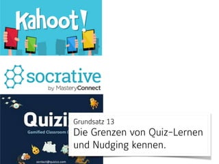 Grundsatz 13 
Die Grenzen von Quiz-Lernen
und Nudging kennen.
 
