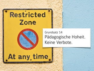 Grundsatz 14 
Pädagogische Hoheit.  
Keine Verbote.
 