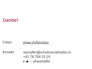 Danke!  
Folien:  
Kontakt:  
phwa.ch/formatio 
wampfler@schulesocialmedia.ch 
+41 78 704 29 29 
phwampfler
 