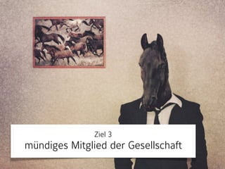 Ziel 3 
mündiges Mitglied der Gesellschaft
 
