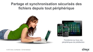 Partage et synchronisation sécurisés des
             fichiers depuis tout périphérique




                                                     Fonctionne sur tous vos
                                                   périphériques de prédilection



© 2012 Citrix | Confidential – Do Not Distribute
 