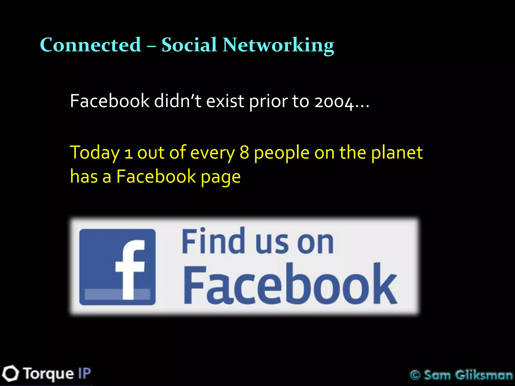 Connected – Social Networking

  Facebook didn’t exist prior to 2004…

  Today 1 out of every 8 people on the planet
  has a Facebook page
 