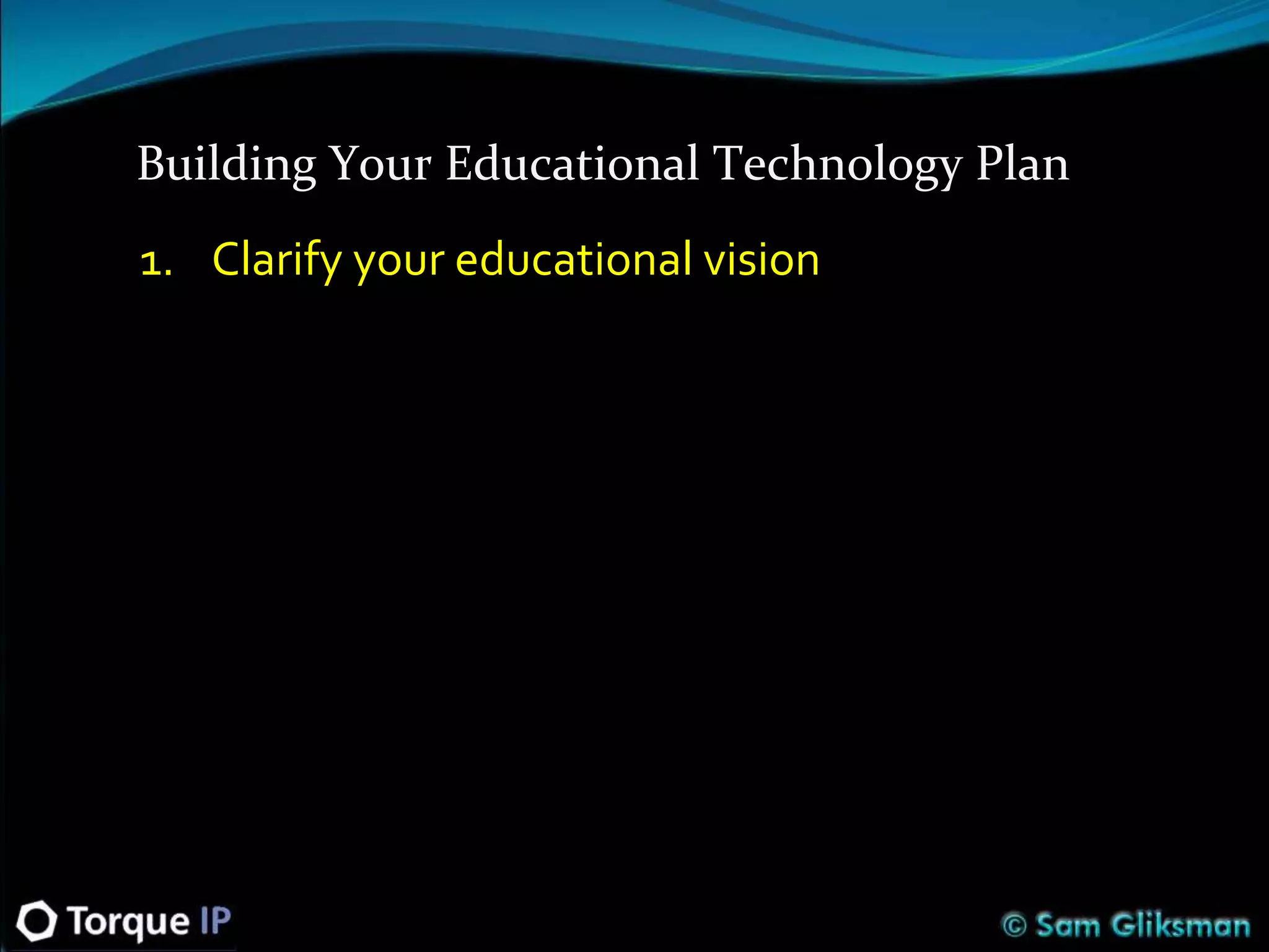 Building Your Educational Technology Plan
1. Clarify your educational vision
 