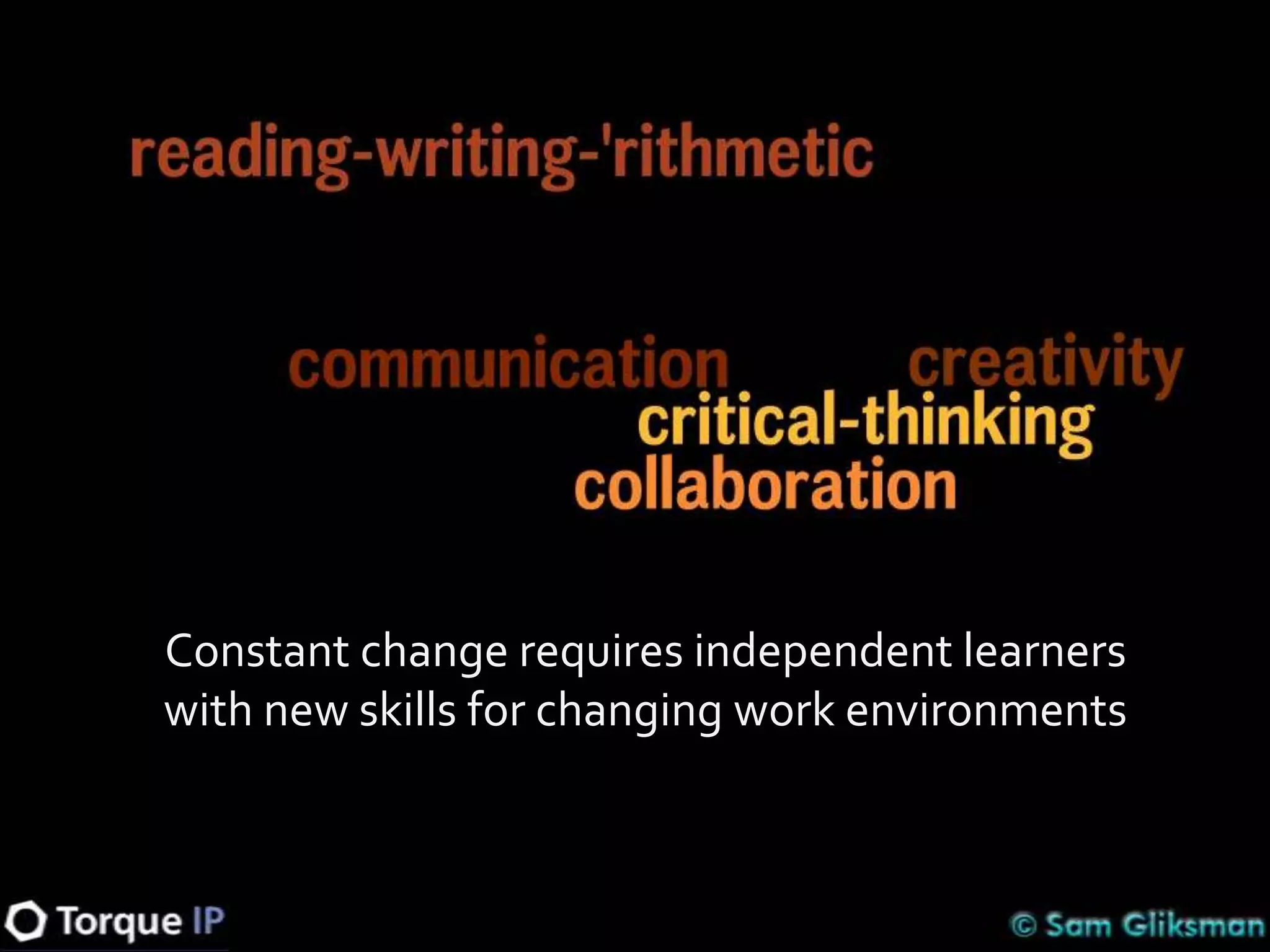 Constant change requires independent learners
with new skills for changing work environments
 