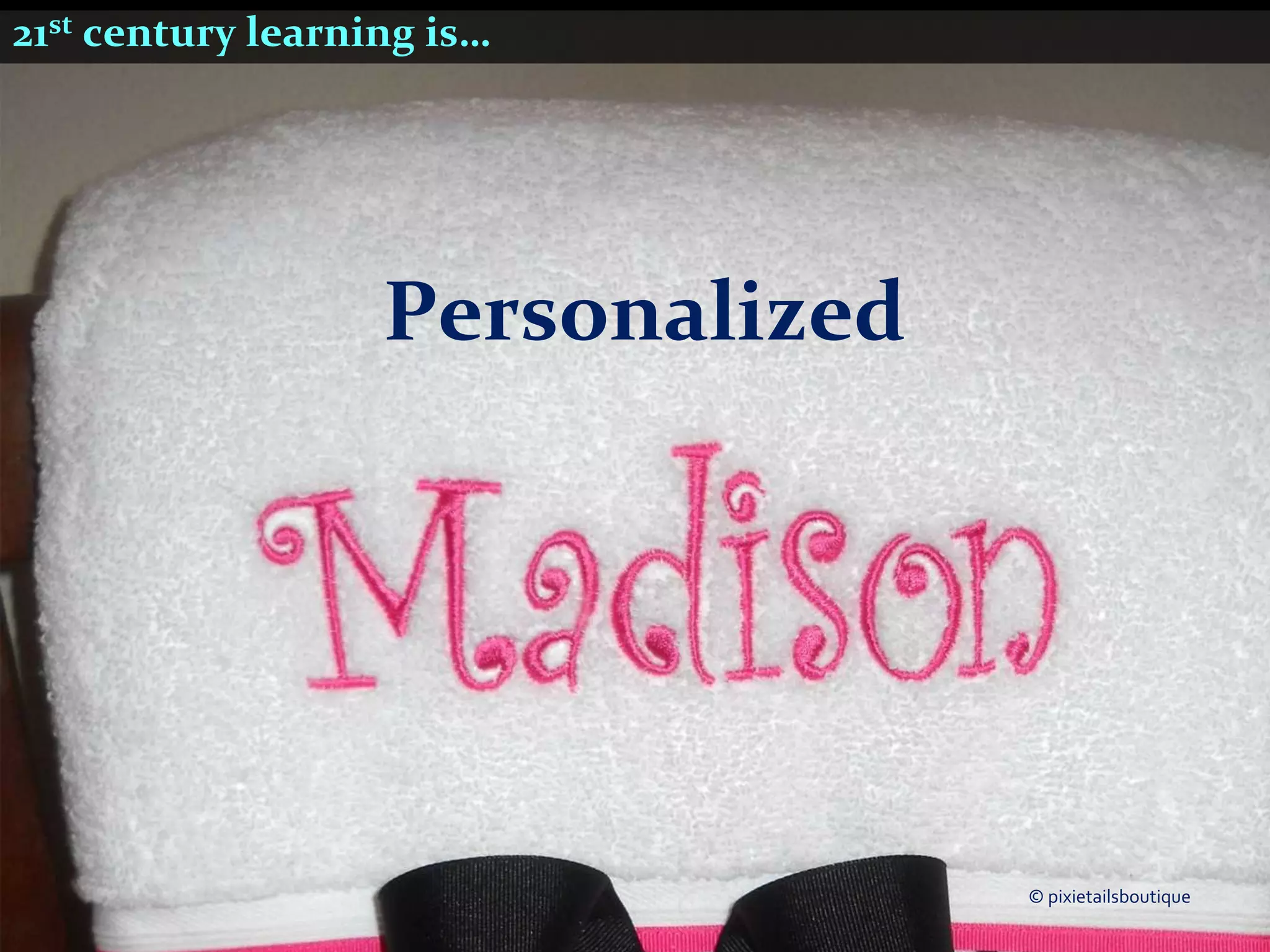 21st century learning is…




                   Personalized




                                  © pixietailsboutique
 