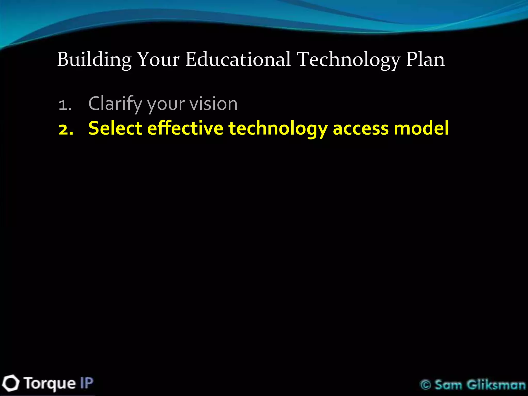 Building Your Educational Technology Plan

1. Clarify your vision
2. Select effective technology access model
 