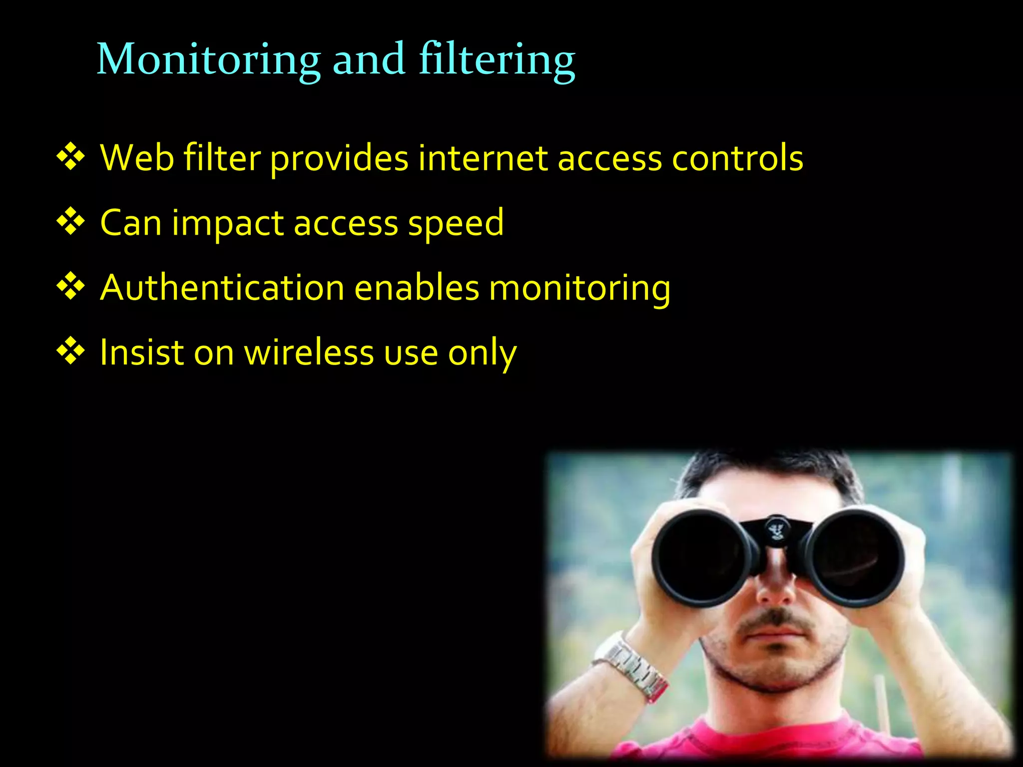 Monitoring and filtering

 Web filter provides internet access controls
 Can impact access speed
 Authentication enables monitoring
 Insist on wireless use only
 