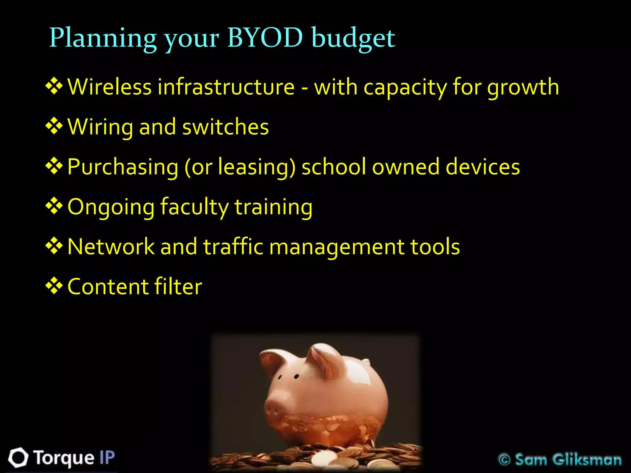 Planning your BYOD budget
Wireless infrastructure - with capacity for growth
Wiring and switches
Purchasing (or leasing) school owned devices
Ongoing faculty training
Network and traffic management tools
Content filter
 