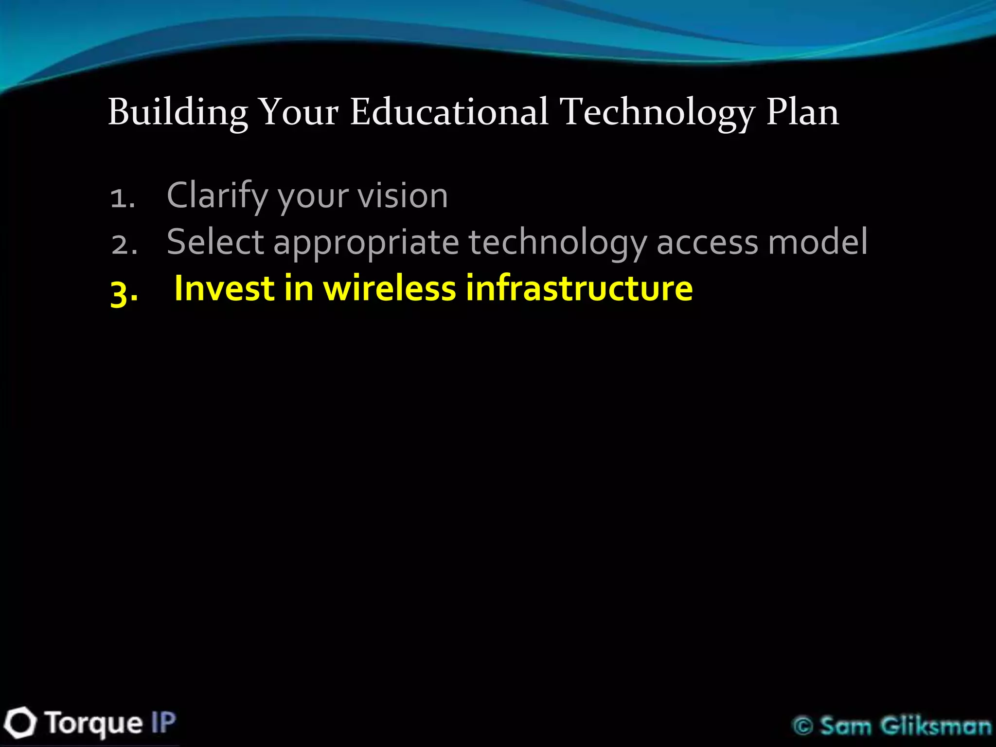 Building Your Educational Technology Plan

1. Clarify your vision
2. Select appropriate technology access model
3. Invest in wireless infrastructure
 