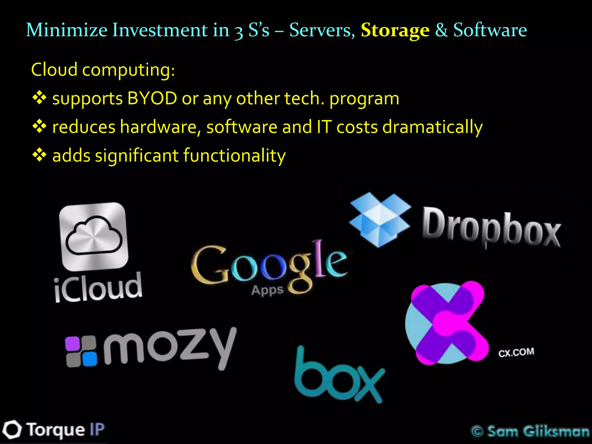 Minimize Investment in 3 S’s – Servers, Storage & Software

Cloud computing:
 supports BYOD or any other tech. program
 reduces hardware, software and IT costs dramatically
 adds significant functionality
 