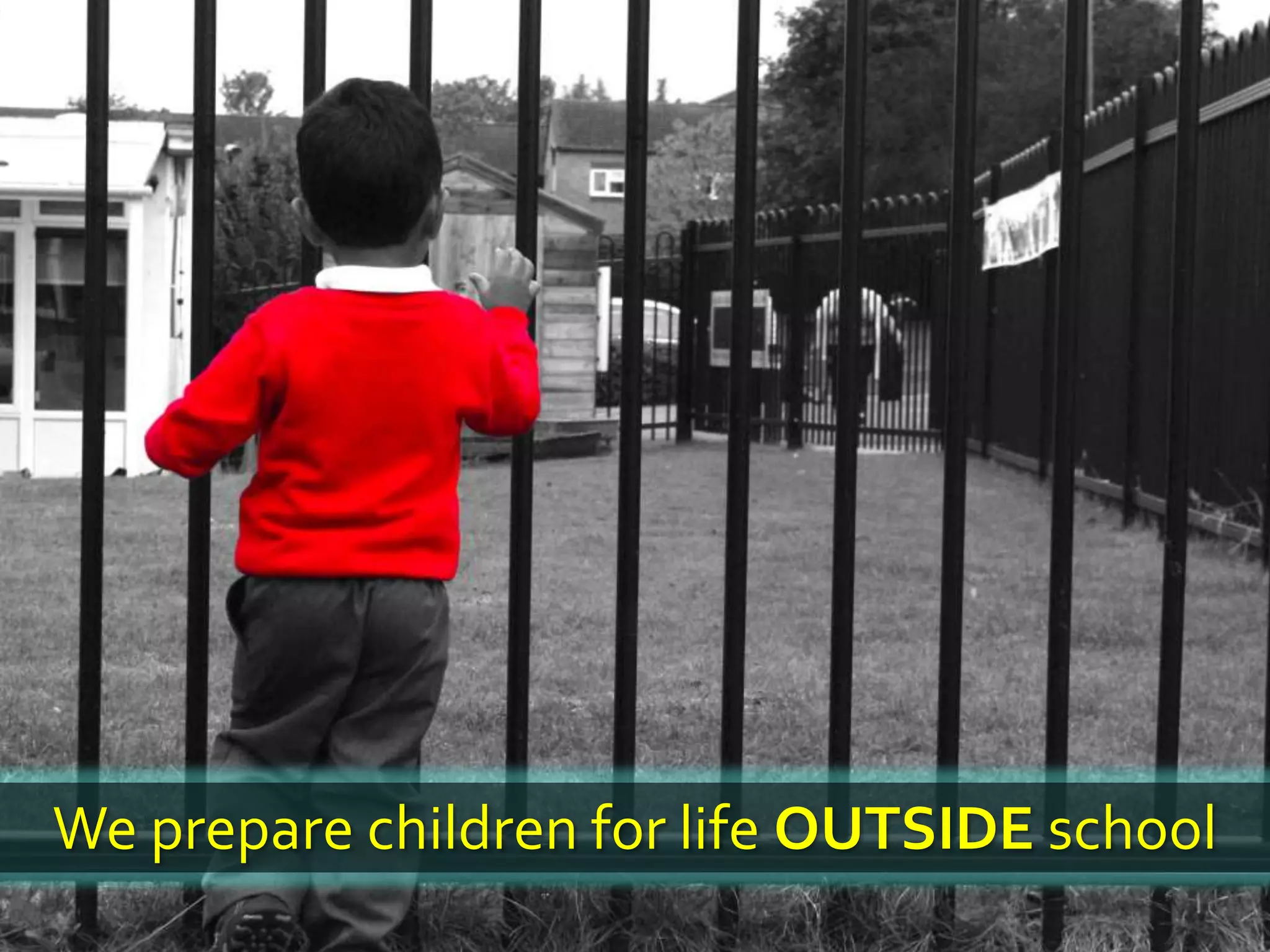 We prepare children for life OUTSIDE school
 