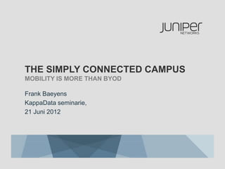 THE SIMPLY CONNECTED CAMPUS
MOBILITY IS MORE THAN BYOD
Frank Baeyens
KappaData seminarie,
21 Juni 2012
 