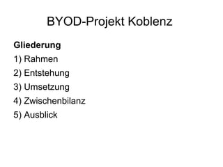 BYOD-Projekt Koblenz
Gliederung
1) Rahmen
2) Entstehung
3) Umsetzung
4) Zwischenbilanz
5) Ausblick

 