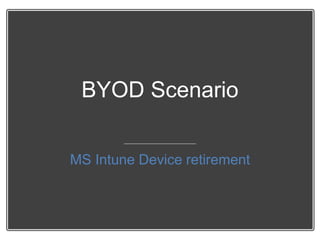 BYOD Scenario
MS Intune Device retirement
 
