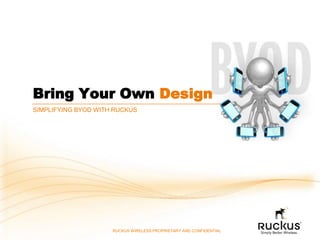 Bring Your Own Design
SIMPLIFYING BYOD WITH RUCKUS




                     RUCKUS WIRELESS PROPRIETARY AND CONFIDENTIAL
 