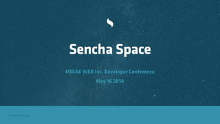 Copyright Sencha Inc. 2014
Sencha Space
MIRAE WEB Inc. Developer Conference 
May 16 2014
 