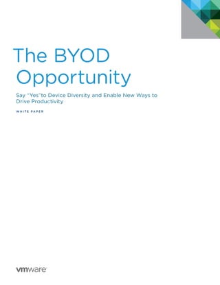 The BYOD
Opportunity
Say “Yes”to Device Diversity and Enable New Ways to
Drive Productivity
W H I T E P A P E R
 