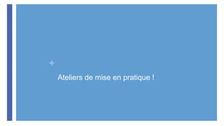 +
Ateliers de mise en pratique !
 