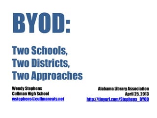BYOD:
Two Schools,
Two Districts,
Two Approaches
Wendy Stephens                     Alabama Library Association
Cullman High School                               April 25, 2013
wstephens@cullmancats.net   http://tinyurl.com/Stephens_BYOD
 
