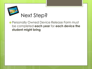 Next Step?
 Personally Owned Device Release Form must
be completed each year for each device the
student might bring
 