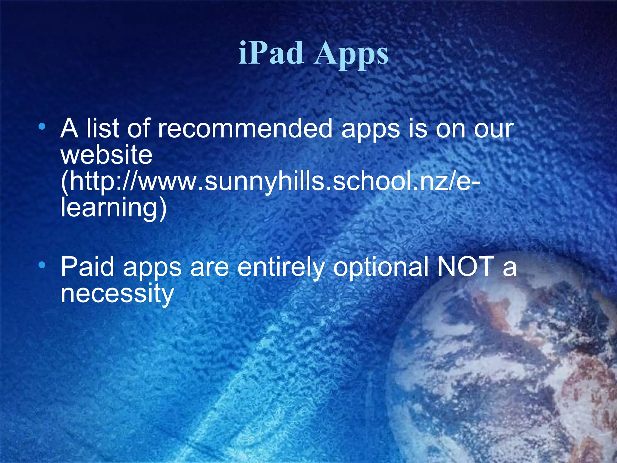 iPad Apps
• A list of recommended apps is on our
website
(http://www.sunnyhills.school.nz/elearning)
• Paid apps are entirely optional NOT a
necessity

 