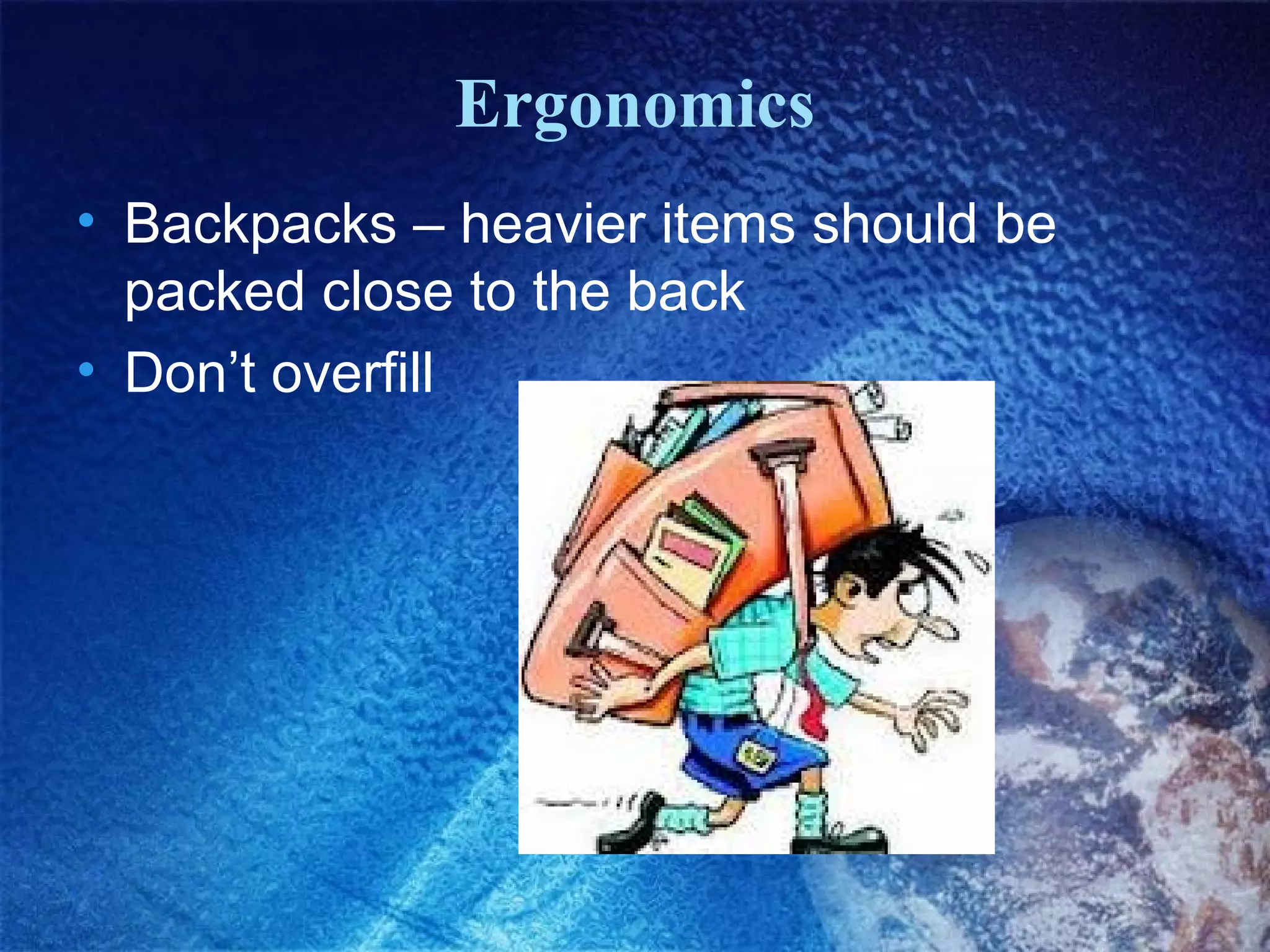 Ergonomics
• Backpacks – heavier items should be
packed close to the back
• Don’t overfill

 