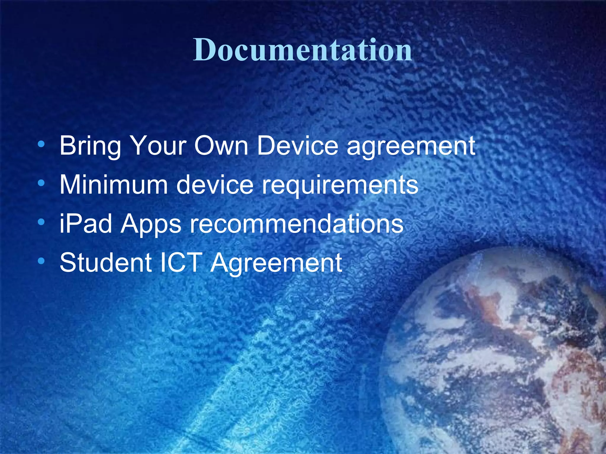 Documentation
•
•
•
•

Bring Your Own Device agreement
Minimum device requirements
iPad Apps recommendations
Student ICT Agreement

 