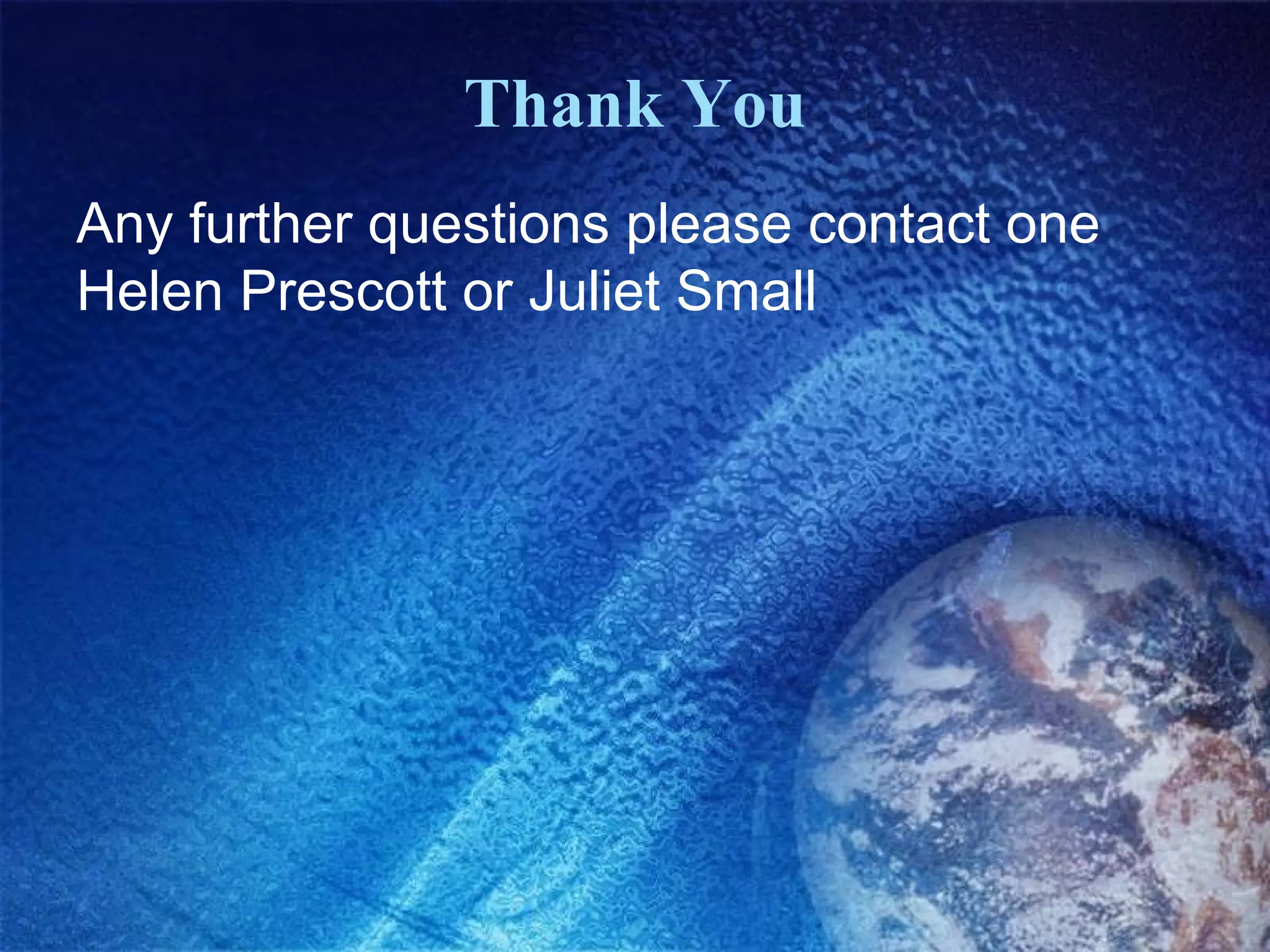 Thank You
Any further questions please contact one
Helen Prescott or Juliet Small

 