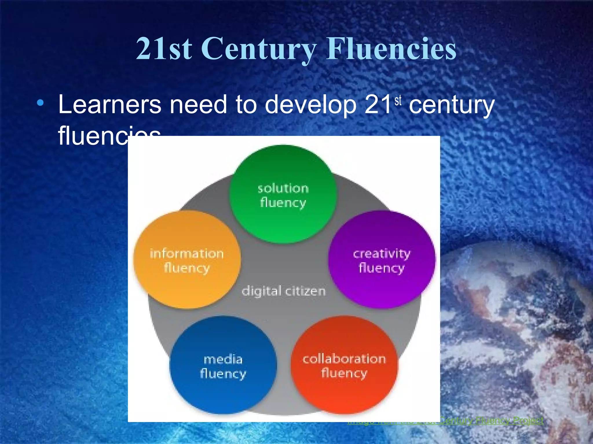 21st Century Fluencies
• Learners need to develop 21st century
fluencies

Image from the 21st Century Fluency Project

 