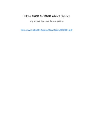 Link to BYOD for PBSD school district:
(my school does not have a policy)
http://www.pbsd.k12.pa.us/Downloads/BYOD14.pdf
 