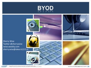 BYOD
Sherry Wise
Twitter @sherrywise
iwise.weebly.com
sherry.wise@okee.k12.fl.us
 