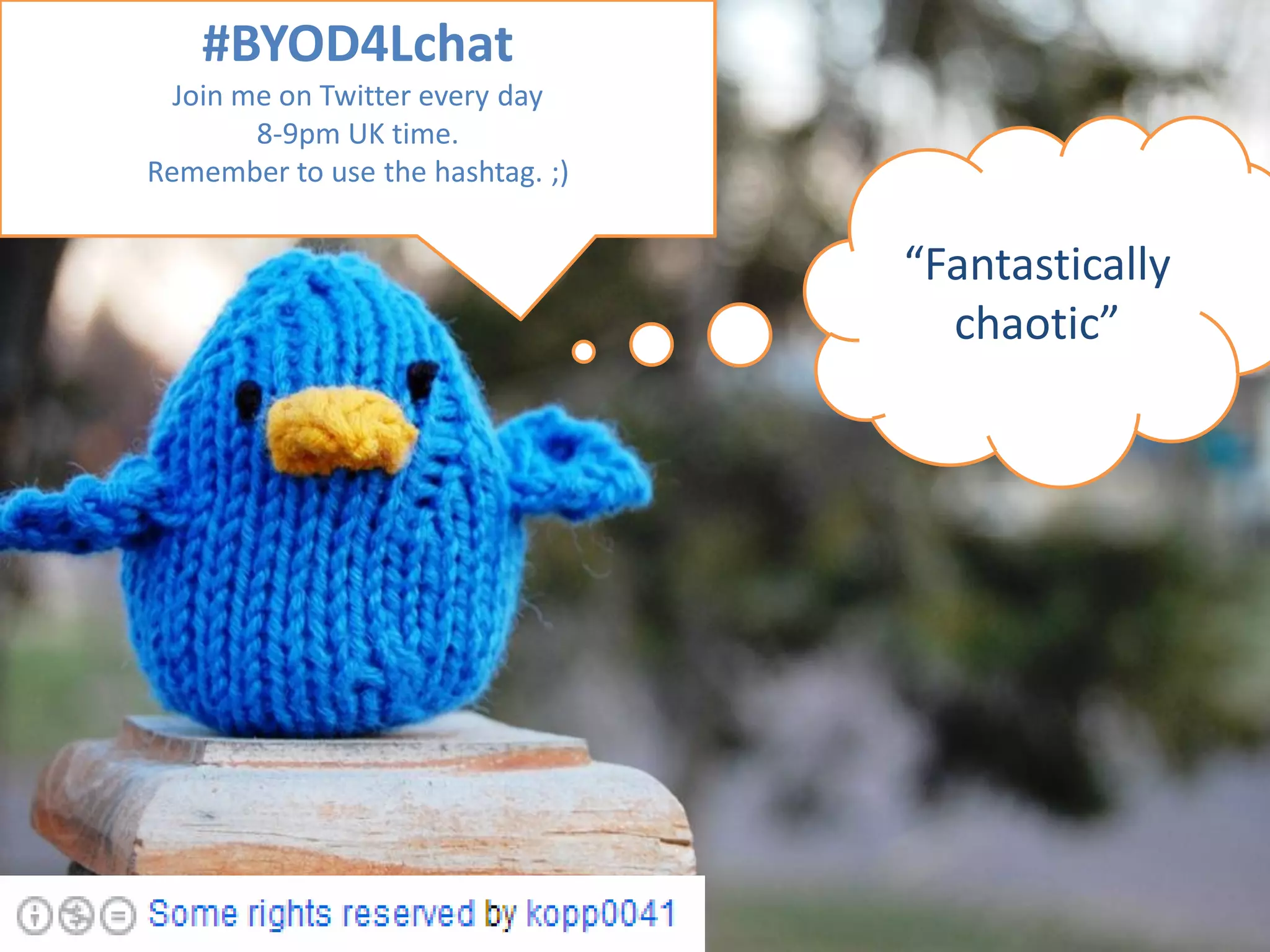 #BYOD4Lchat
Join me on Twitter every day
8-9pm UK time.
Remember to use the hashtag. ;)

“Fantastically
chaotic”

 