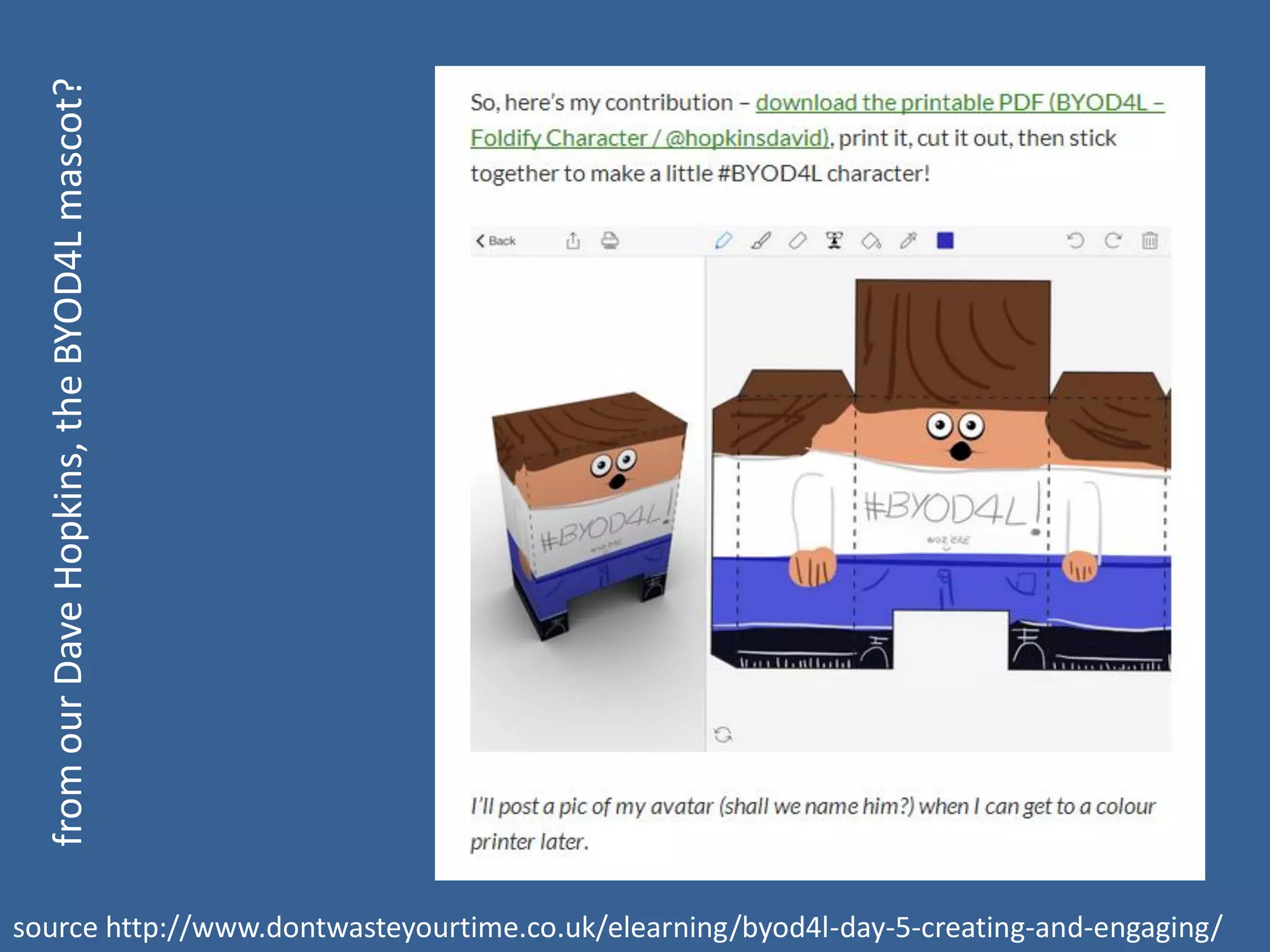 from our Dave Hopkins, the BYOD4L mascot?
source http://www.dontwasteyourtime.co.uk/elearning/byod4l-day-5-creating-and-engaging/

 
