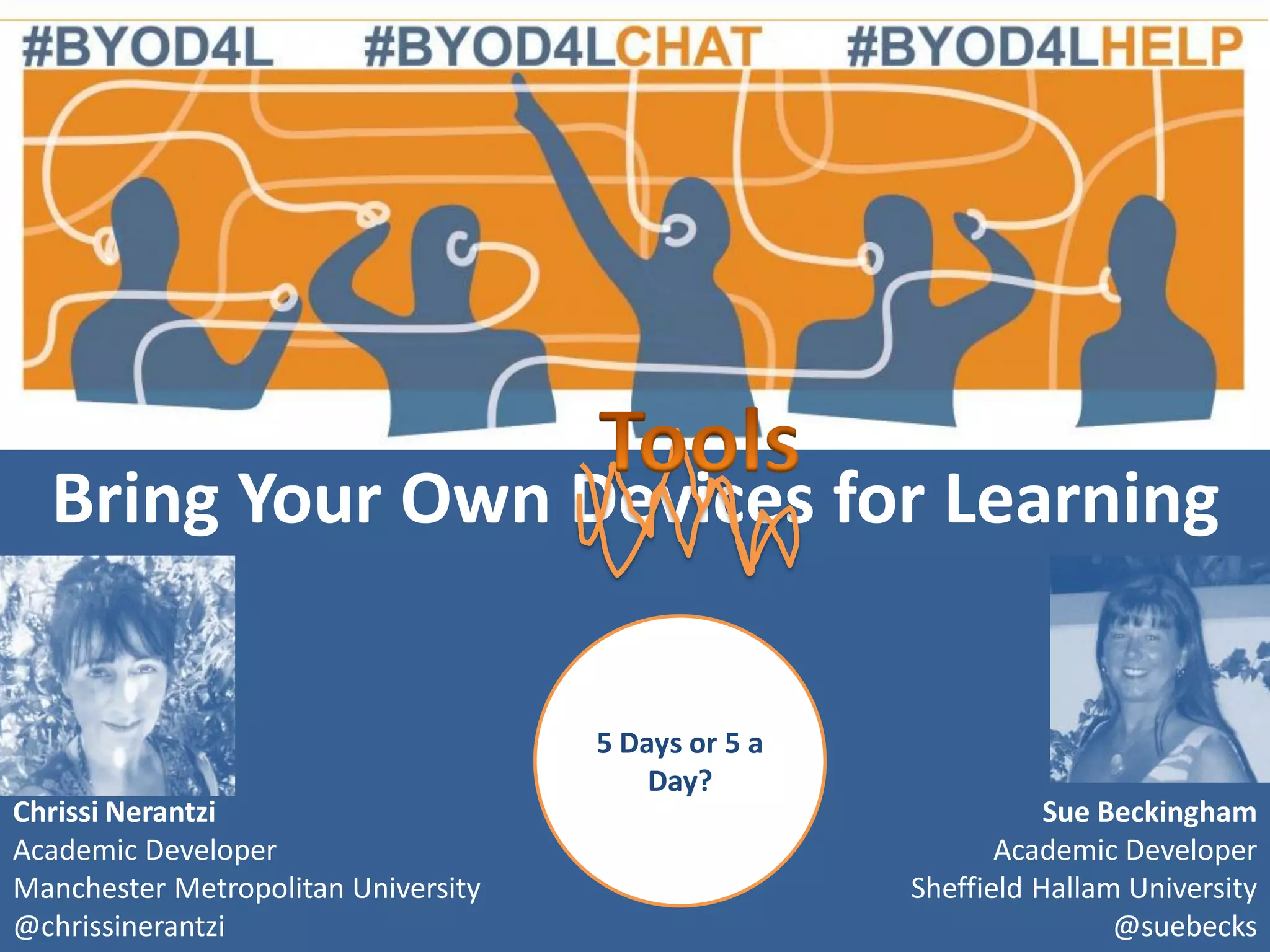Bring Your Own Devices for Learning

Chrissi Nerantzi
Academic Developer
Manchester Metropolitan University
@chrissinerantzi

5 Days or 5 a
Day?

Sue Beckingham
Academic Developer
Sheffield Hallam University
@suebecks

 