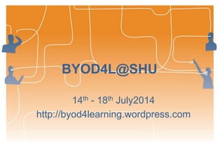 BYOD4L@SHU
14th - 18th July2014
http://byod4learning.wordpress.com
 