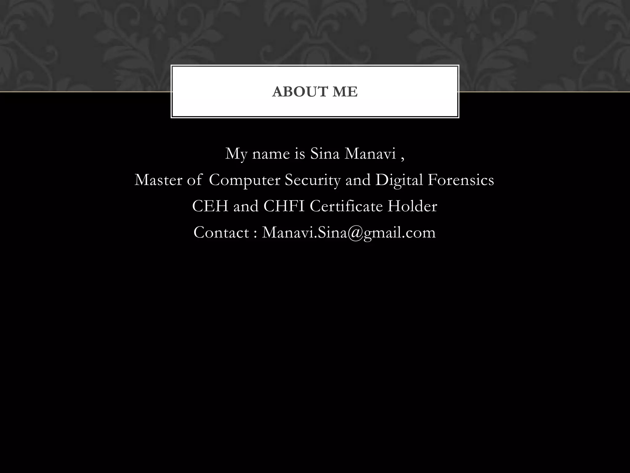 ABOUT ME

My name is Sina Manavi ,
Master of Computer Security and Digital Forensics
CEH and CHFI Certificate Holder
Contact : Manavi.Sina@gmail.com

 